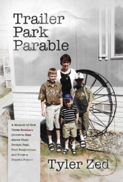 Levně Trailer Park Parable (A Memoir of How Three Brothers Strove to Rise Above Their Broken Past, Find Forgiveness, and Forge a Hopeful Future) - kniha z…