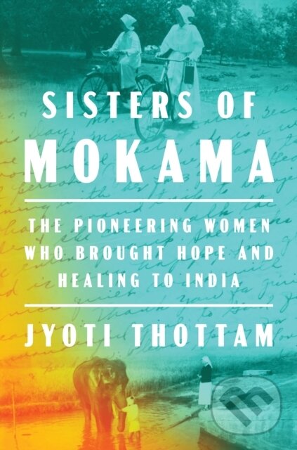 Levně Sisters of Mokama (The Pioneering Women Who Brought Hope and Healing to India) - kniha z kategorie Životopisy, reportáže a myšlienky