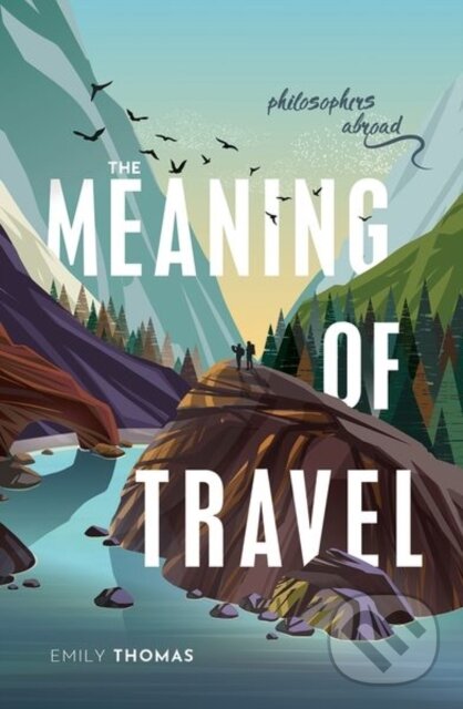 Levně The Meaning of Travel (Philosophers Abroad) - Emily Thomas - kniha z kategorie História
