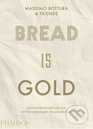 Bread Is Gold - Massimo Bottura, Phaidon, 2017