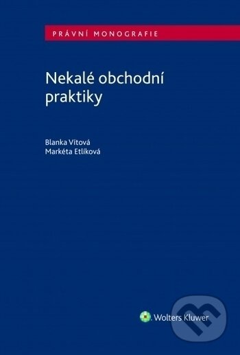 Kniha: Nekalé obchodní praktiky (Blanka Vítová a Markéta Etlíková). Wolters Kluwer ČR, 2017