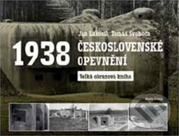 Československé opevnění 1938 - Tomáš Svoboda, Jan Lakosil, Mladá fronta, 2017