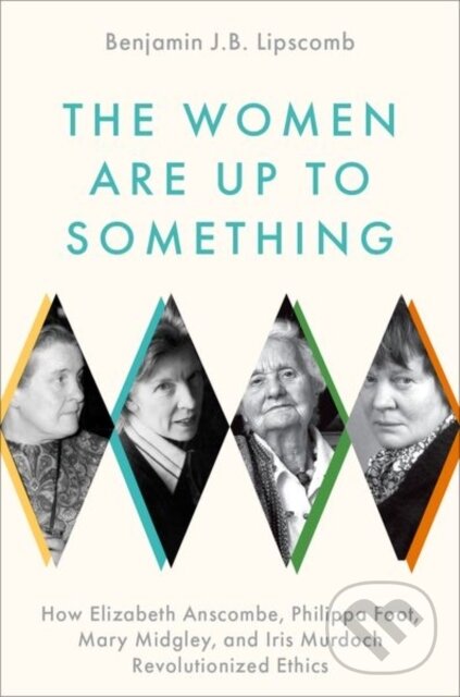 Levně The Women Are Up to Something (How Elizabeth Anscombe, Philippa Foot, Mary Midgley, and Iris Murdoch Revolutionized Ethics) - kniha z kategorie…