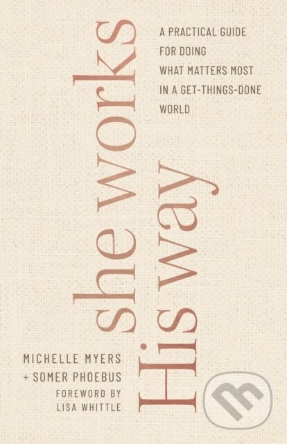 Kniha: She Works His Way – A Practical Guide for Doing What Matters Most in a Get–Things–Done World (Lisa Whittle, Michelle Myers a Somer Phoebus). , 2021