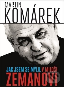 Levně Jak jsem se mýlil v Miloši Zemanovi - Martin Komárek - kniha z kategorie Životopisy