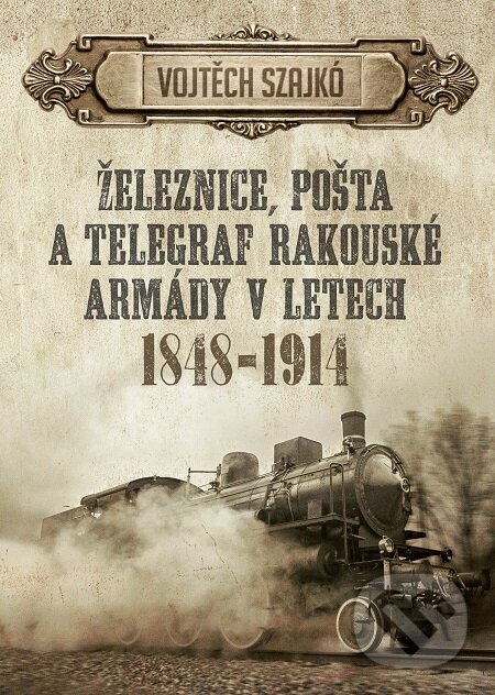 E-kniha: Železnice, pošta a telegraf rakouské armády v letech 1848-1914 (Vojtěch Szajkó). Epocha, 2017