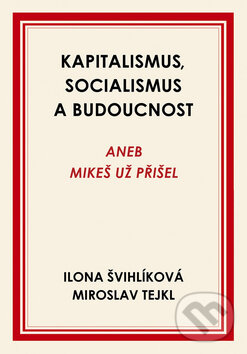 Kapitalismus, socialismus a budoucnost - Ilona Švihlíková, Miroslav Tejkl, Rybka Publishers, 2017