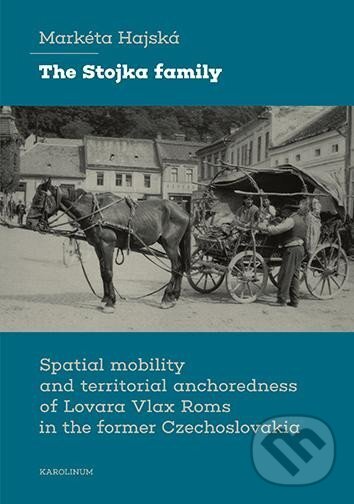 Levně The Stojka family Spatial mobility and territorial anchoredness of Lovara Vlax Roms in the former Czechoslovakia