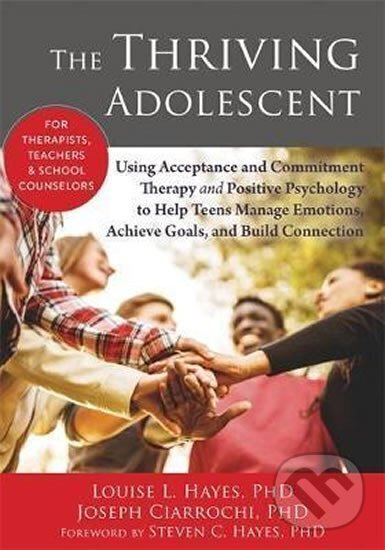 Levně The Thriving Adolescent : Using Acceptance and Commitment Therapy and Positive Psychology to Help Teens Manage Emotions, Achieve Goals, and Build…