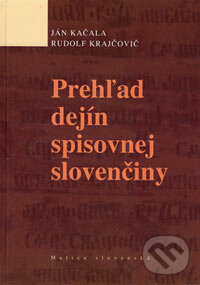 Prehľad dejín spisovnej slovenčiny - Ján Kačala, Rudolf Krajčovič, Matica slovenská, 2006