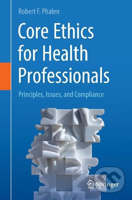Kniha: Core Ethics for Health Professionals (Robert F. Phalen). Springer International Publishing, 2017
