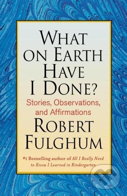 Kniha: What on Earth Have I Done? (Robert Fulghum). , 2008