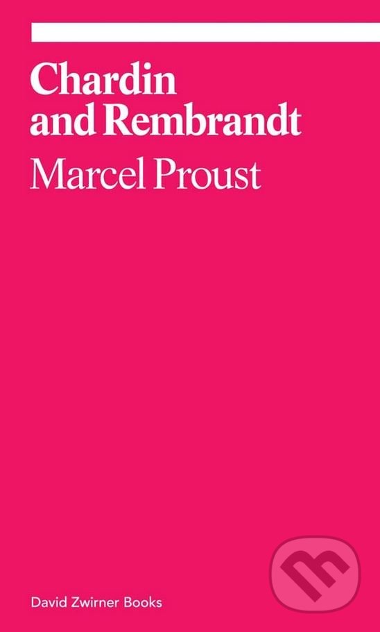 Chardin and Rembrandt - Marcel Proust, David Zwirner Books, 2016