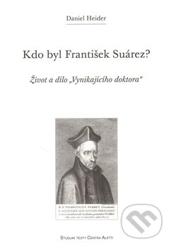 Kdo byl František Suárez? - Daniel Heider, Refugium Velehrad-Roma, 2009