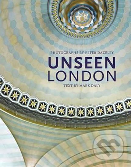 Kniha: Unseen London (Mark Daly a Peter Dazeley). Frances Lincoln