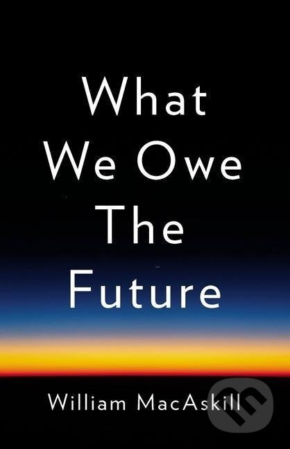 Kniha: What We Owe the Future (William MacAskill). , 2022