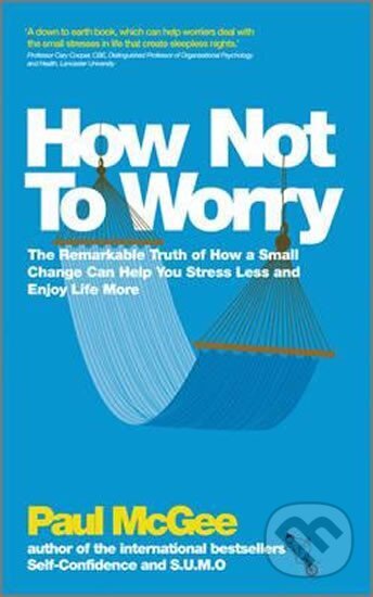 Kniha: How Not To Worry : The Remarkable Truth of How a Small Change Can Help You Stress Less and Enjoy Life More (Paul McGee)