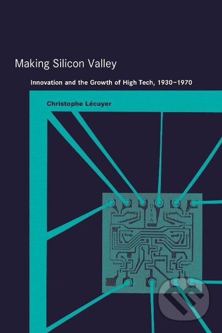 Kniha: Making Silicon Valley (Christophe Lecuyer). MIT Press, 2007