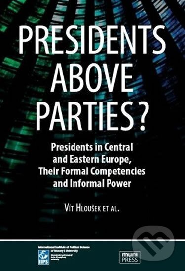 Kniha: Presidents above Parties?: Presidents in Central and Eastern Europe, Their Formal Competencies and Informal Power (Vít Hloušek). Muni Press, 2013