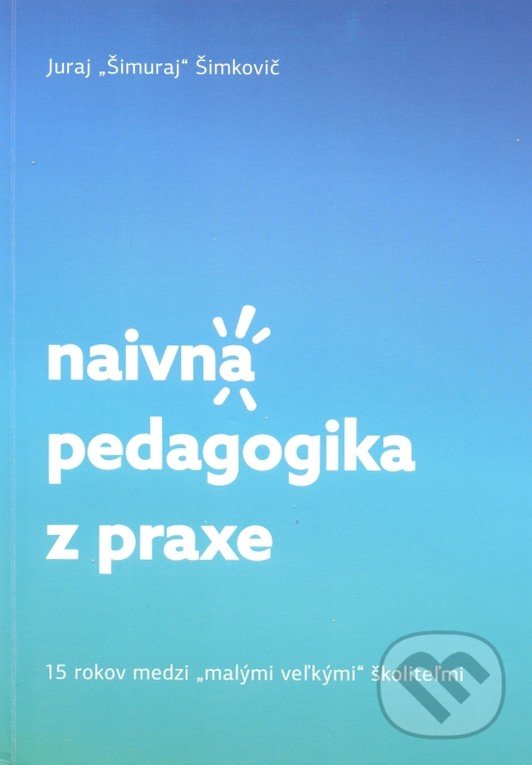 Levně Naivná pedagogika z praxe (15 rokov medzi malými veľkými školiteľmi) - kniha z kategorie Pedagogika