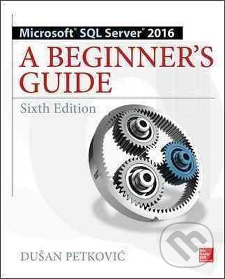 Kniha: Microsoft SQL Server 2016: A Beginner´s Guide, Sixth Edition (Dušan Petkovič). McGraw-Hill, 2016