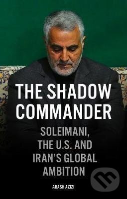 Kniha: The Shadow Commander : Soleimani, the US, and Iran´s Global Ambitions (Arash Azizi). Oneworld Publications, 2020