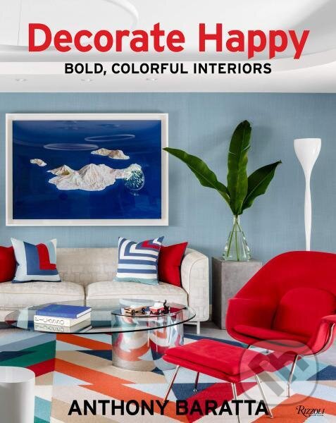 Kniha: Decorate Happy: Bold, Colorful Interiors (Anthony Baratta). , 2020