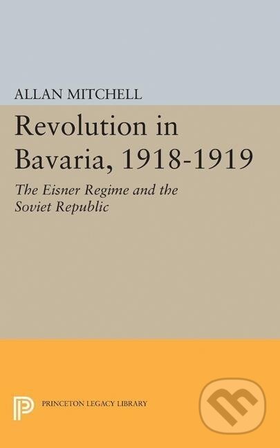 Kniha: Revolution in Bavaria, 1918-1919 (Allan Mitchell). Princeton University Press, 2015