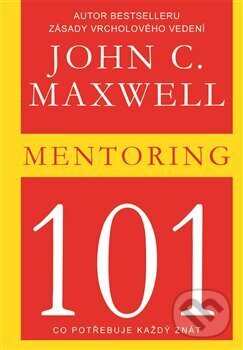 Kniha: Mentoring 101 (John C. Maxwell). Pragma, 2015