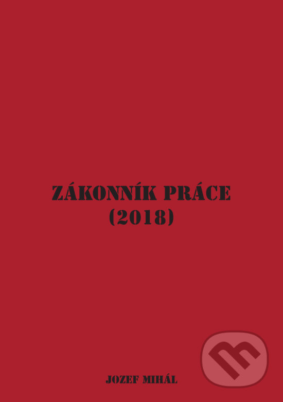 Levně Zákonník práce (2018) - Jozef Mihál - kniha z kategorie Pracovné právo