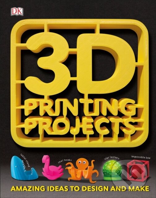 Kniha: 3D Printing Projects (Dorling Kindersley). Dorling Kindersley, 2017