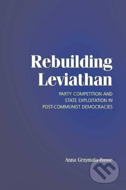 Kniha: Rebuilding Leviathan (Anna Grzymala-Busse). Cambridge University Press, 2019