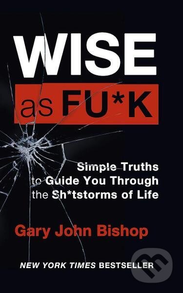 Kniha: Wise as F*ck: Simple Truths to Guide You Through the Sh*tstorms in Life (Gary John Bishop)