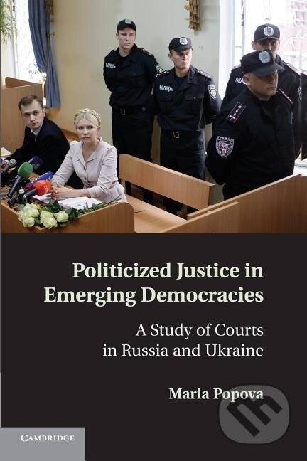 Kniha: Politicized Justice in Emerging Democracies (Maria Popova). Cambridge University Press, 2013