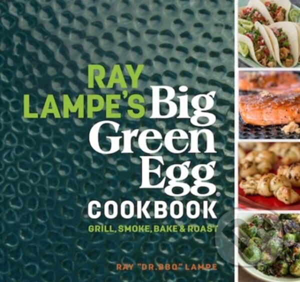 Ray Lampe's Big Green Egg Cookbook (Grill, Smoke, Bake & Roast)