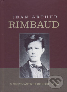 V šestnástich rokoch muž - Jean Arthur Rimbaud, Vydavateľstvo Spolku slovenských spisovateľov, 2018