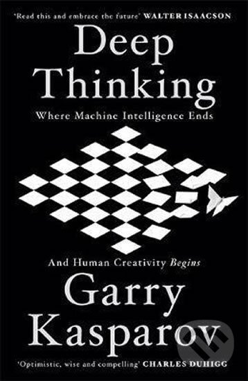 Kniha: Deep Thinking : Where Machine Intelligence Ends and Human Creativity Begins (Garry Kasparov)