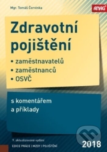 Kniha: Zdravotní pojištění zaměstnavatelů, zaměstnanců a OSVČ s komentářem a příklady 2018 - 9. vydání (Tomáš Červinka). ANAG, 2018