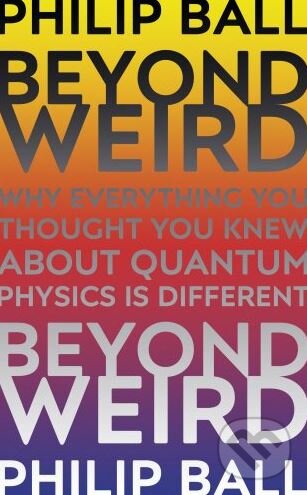 Kniha: Beyond Weird (Philip Ball). Bodley Head, 2018