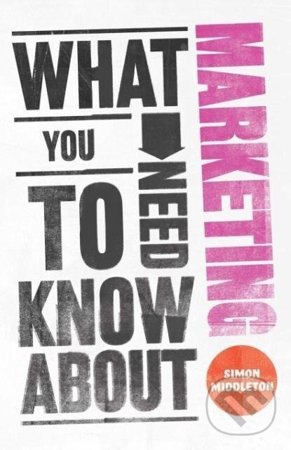 Levně What You Need to Know about Marketing - Simon Middleton - kniha z kategorie Biznis a manažment