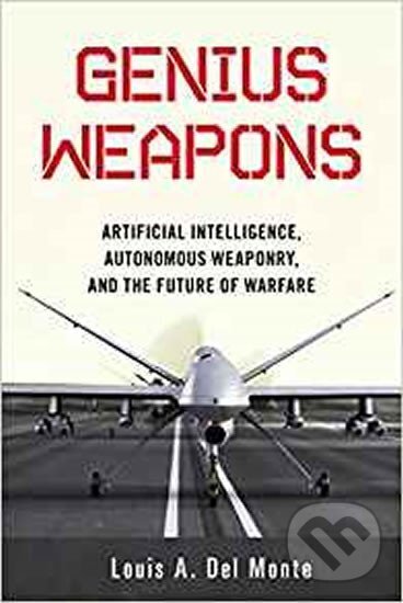 Kniha: Genius Weapons : Artificial Intelligence, Autonomous Weaponry, and the Future of Warfare (A. Louis Monte Del). Prometheus Books, 2018