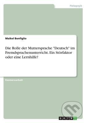 Kniha: Die Rolle der Muttersprache "Deutsch" im Fremdsprachenunterricht. Ein Störfaktor oder eine Lernhilfe? (Maikel Bonfiglio). Grin, 2018