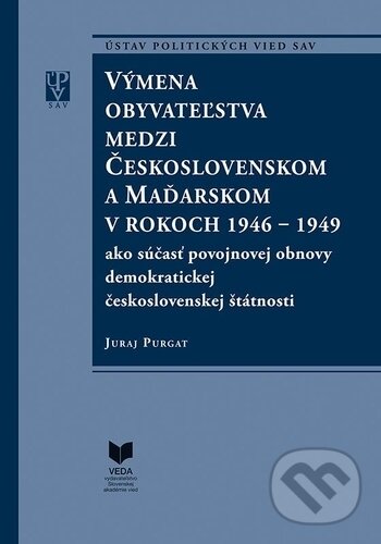 Výmena obyvateľstva medzi Československom a Maďarskom v rokoch 1946 - 1949 - Juraj Purgat, VEDA, 2017