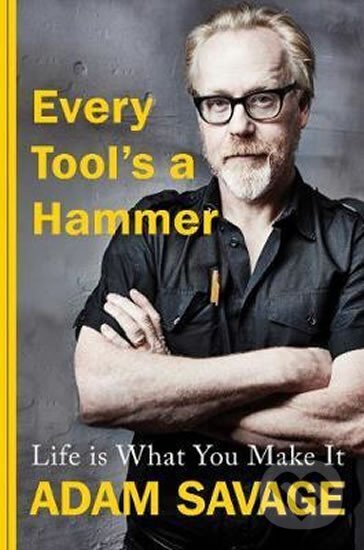 Kniha: Every Tool´s A Hammer : Life Is What You Make It (Adam Savage). Simon & Schuster, 2019