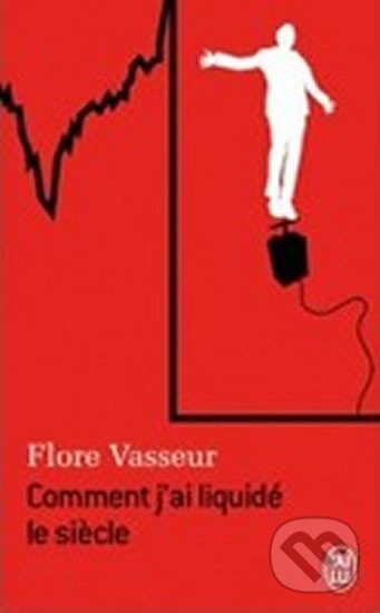 Kniha: Comment J´AI Liquide Le Siecle (Flore Vasseur). Jai lu, 2012