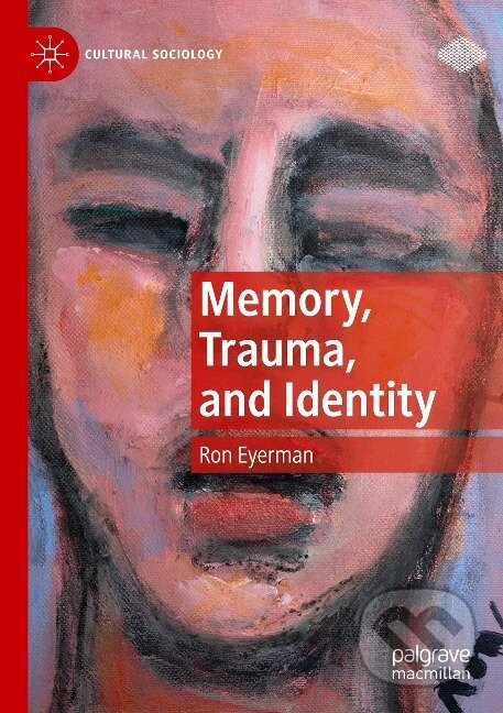 Kniha: Memory, Trauma, and Identity (Ron Eyerman). Springer International Publishing, 2020
