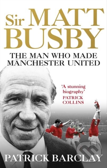 Levně Sir Matt Busby (The Man Who Made a Football Club) - Patrick Barclay - kniha z kategorie Životopisy