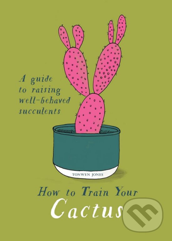 Levně How to Train Your Cactus (A Guide to Raising Well-behaved Succulents) - kniha z kategorie Dom, byt a záhrada
