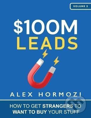 Kniha: $100M Leads: How to Get Strangers To Want To Buy Your Stuff (Alex Hormozi)