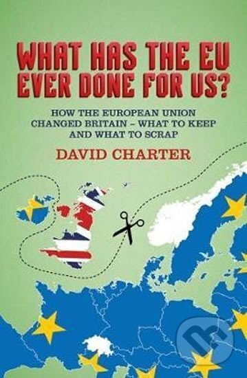 Kniha: What Has The EU Ever Done For us? : How the European Union changed Britain - what to keep and what to scrap (David Charter)
